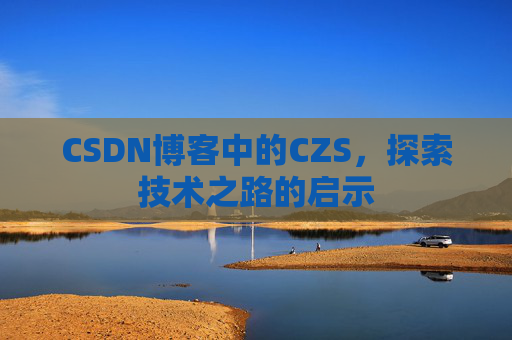 CSDN博客中的CZS，探索技术之路的启示